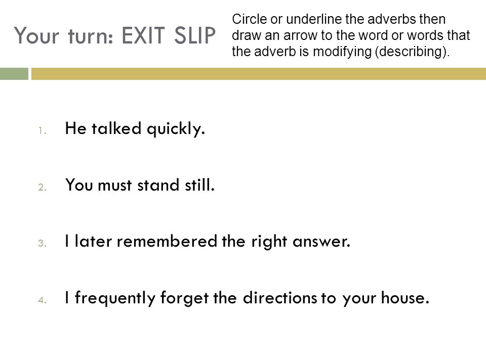 Your turn: EXIT SLIP He talked quickly. You must stand still.