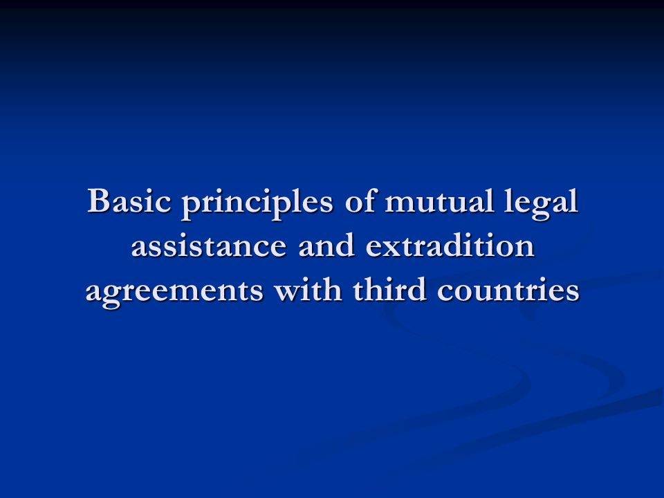 Basic principles of mutual legal assistance and extradition agreements with third countries