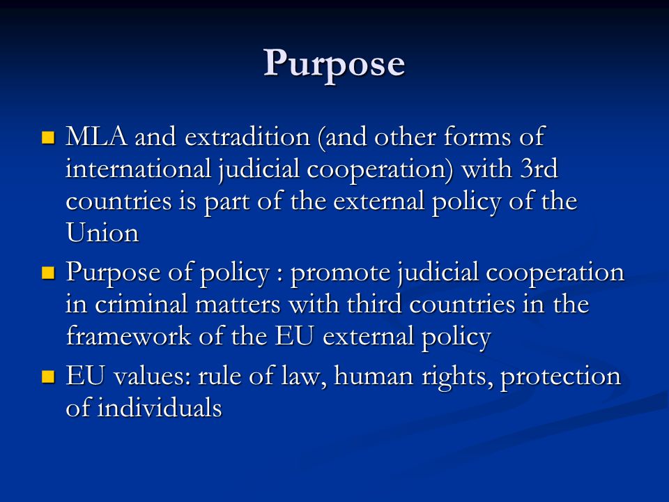 Purpose MLA and extradition (and other forms of international judicial cooperation) with 3rd countries is part of the external policy of the Union.