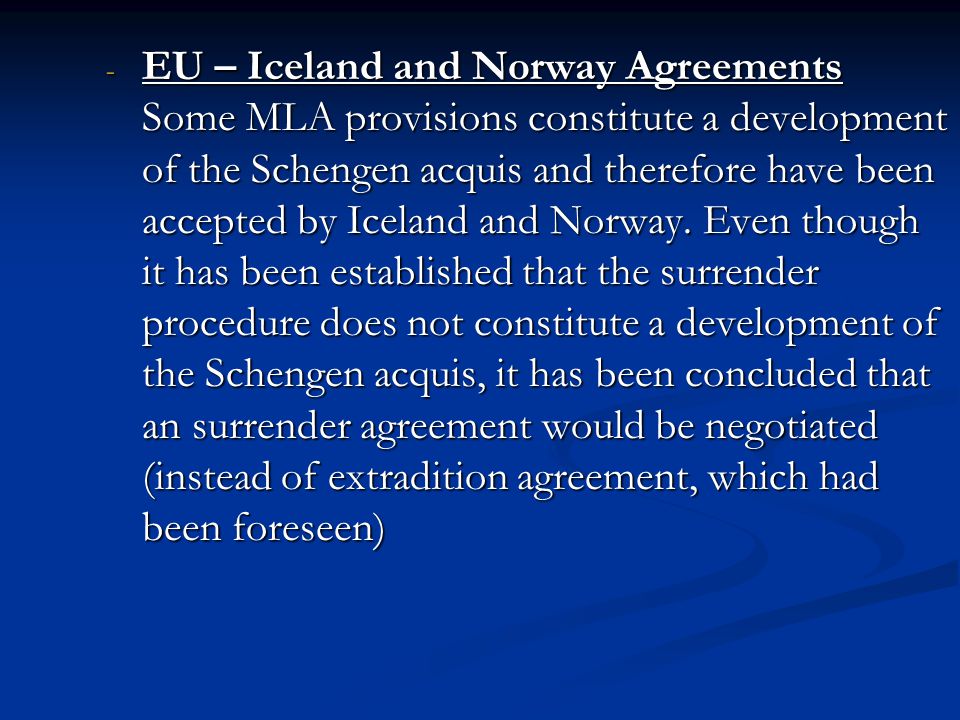 EU – Iceland and Norway Agreements Some MLA provisions constitute a development of the Schengen acquis and therefore have been accepted by Iceland and Norway.
