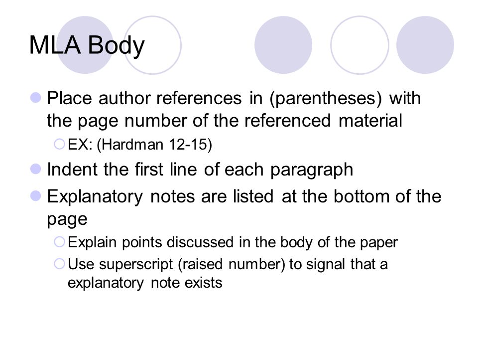 MLA Body Place author references in (parentheses) with the page number of the referenced material. EX: (Hardman 12-15)