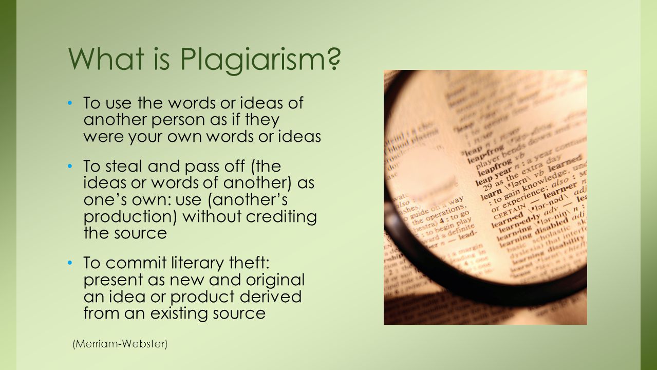 What is Plagiarism To use the words or ideas of another person as if they were your own words or ideas.