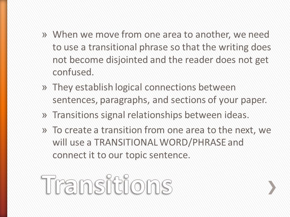 When we move from one area to another, we need to use a transitional phrase so that the writing does not become disjointed and the reader does not get confused.