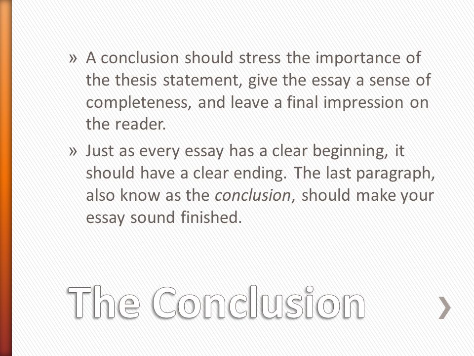 A conclusion should stress the importance of the thesis statement, give the essay a sense of completeness, and leave a final impression on the reader.
