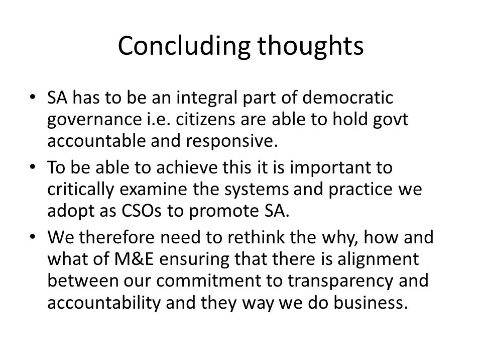 Concluding thoughts SA has to be an integral part of democratic governance i.e. citizens are able to hold govt accountable and responsive.