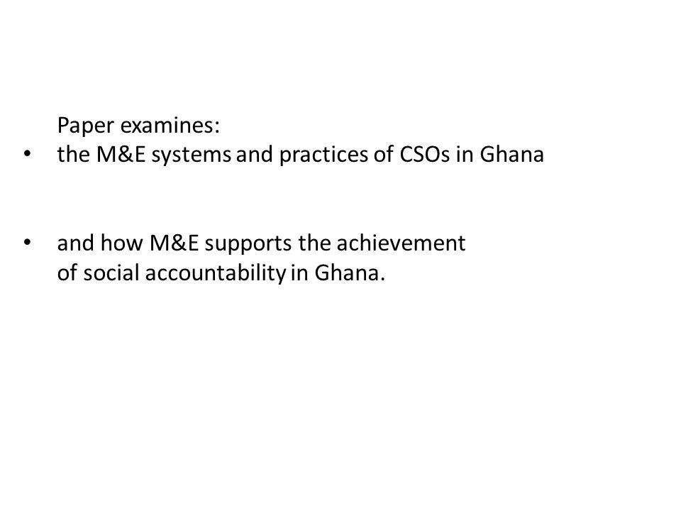 Paper examines: the M&E systems and practices of CSOs in Ghana. and how M&E supports the achievement.