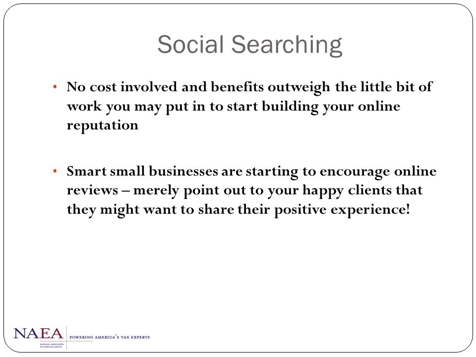 Social Searching No cost involved and benefits outweigh the little bit of work you may put in to start building your online reputation.