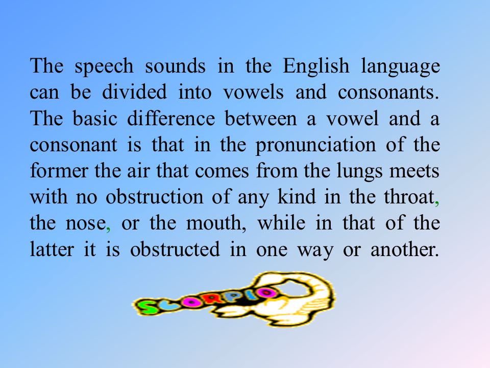 The speech sounds in the English language can be divided into vowels and consonants.