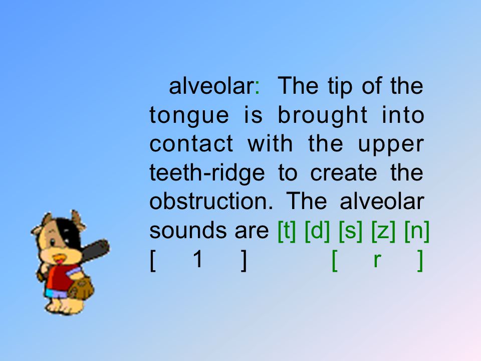 alveolar: The tip of the tongue is brought into contact with the upper teeth-ridge to create the obstruction.