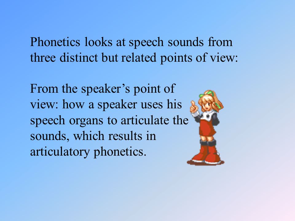 Phonetics looks at speech sounds from three distinct but related points of view: