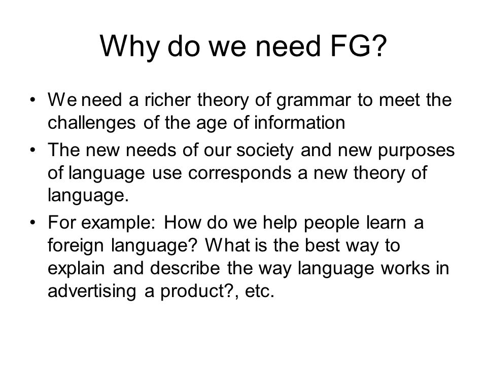 Why do we need FG We need a richer theory of grammar to meet the challenges of the age of information.