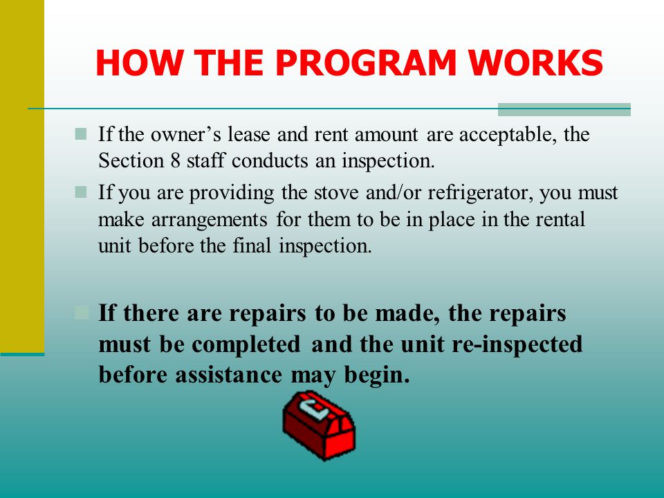 HOW THE PROGRAM WORKS If the owner’s lease and rent amount are acceptable, the Section 8 staff conducts an inspection.