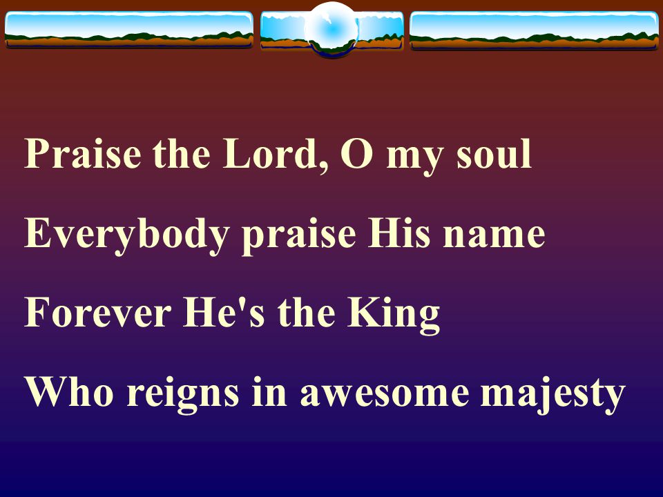Praise the Lord, O my soul