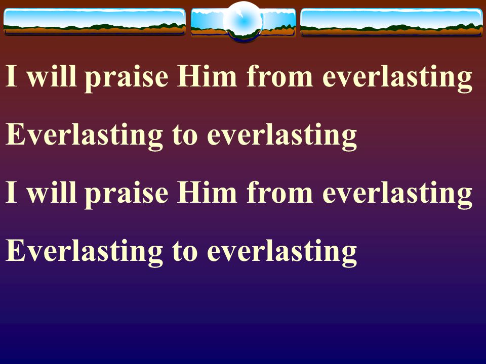 I will praise Him from everlasting
