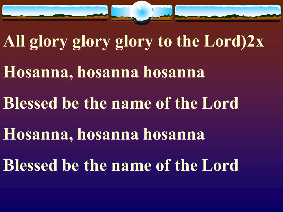 All glory glory glory to the Lord)2x