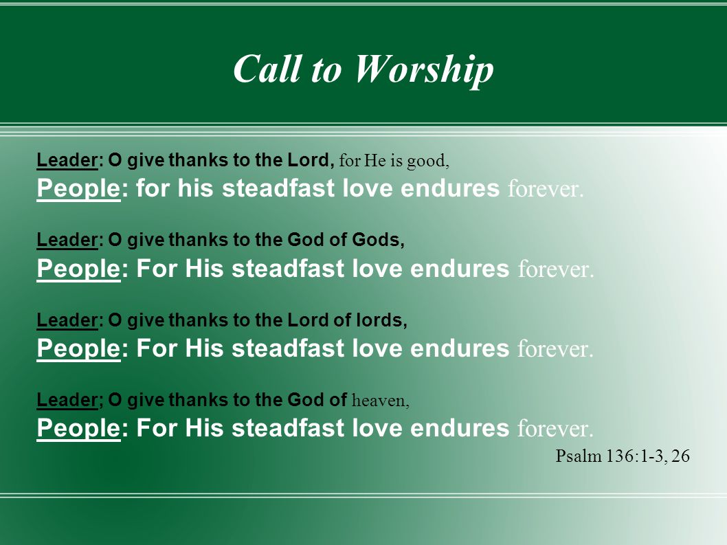 Call to Worship People: for his steadfast love endures forever.