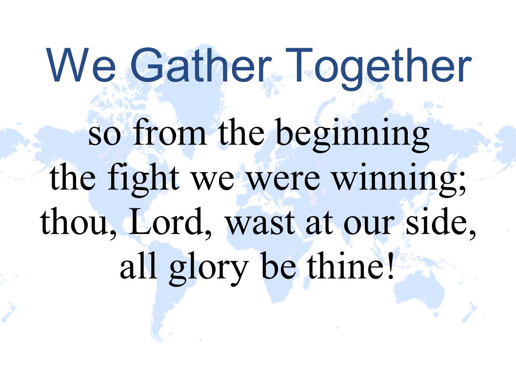 We Gather Together so from the beginning the fight we were winning;