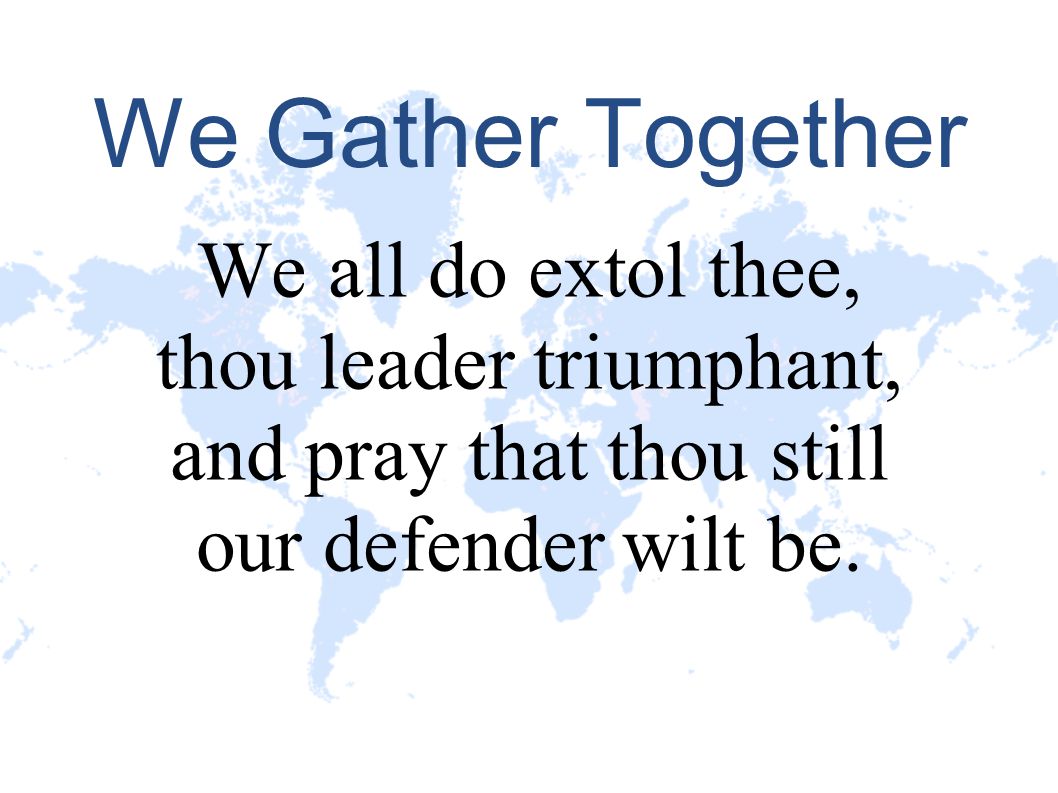 We Gather Together We all do extol thee, thou leader triumphant,