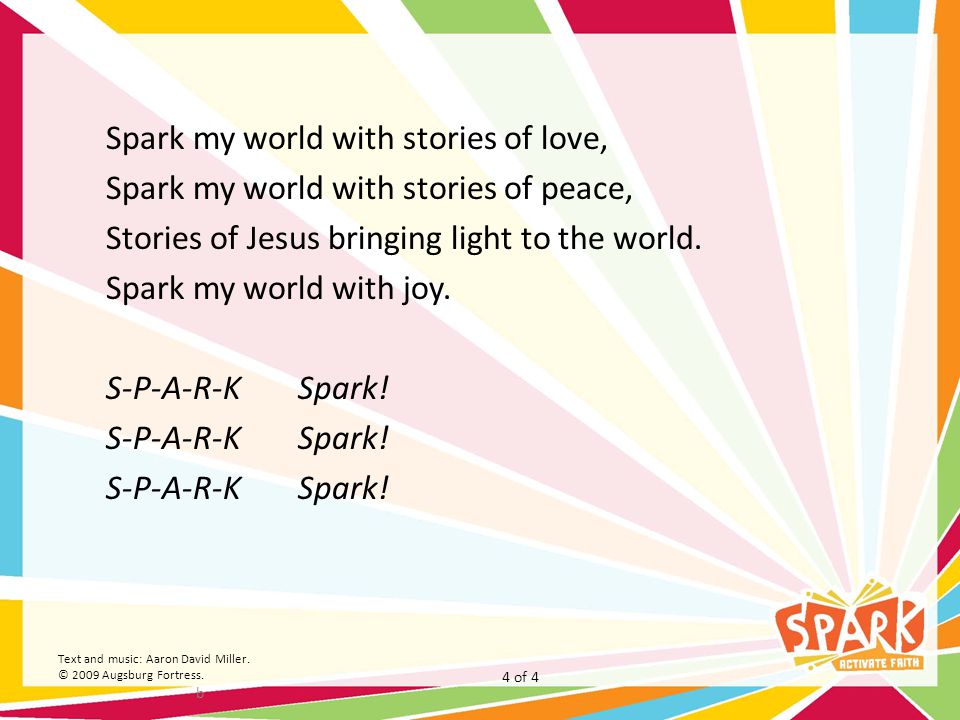 Spark my world with stories of love, Spark my world with stories of peace, Stories of Jesus bringing light to the world. Spark my world with joy. S-P-A-R-K Spark!