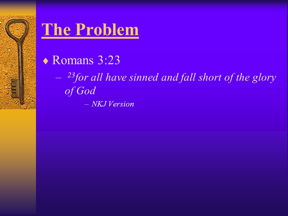 The Problem Romans 3:23 23for all have sinned and fall short of the glory of God NKJ Version