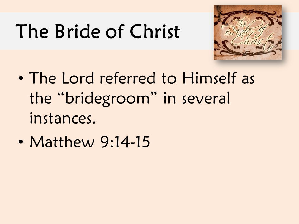 The Bride of Christ The Lord referred to Himself as the bridegroom in several instances.