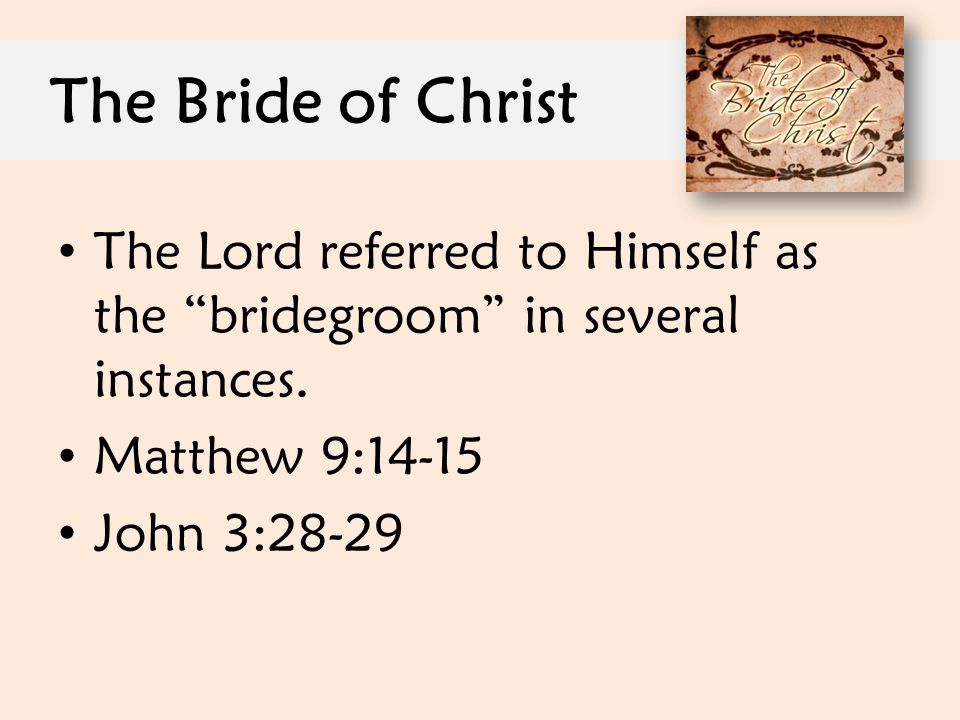 The Bride of Christ The Lord referred to Himself as the bridegroom in several instances. Matthew 9:
