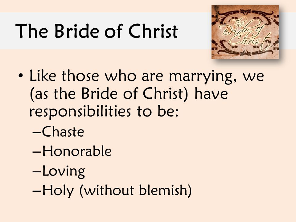 The Bride of Christ Like those who are marrying, we (as the Bride of Christ) have responsibilities to be: