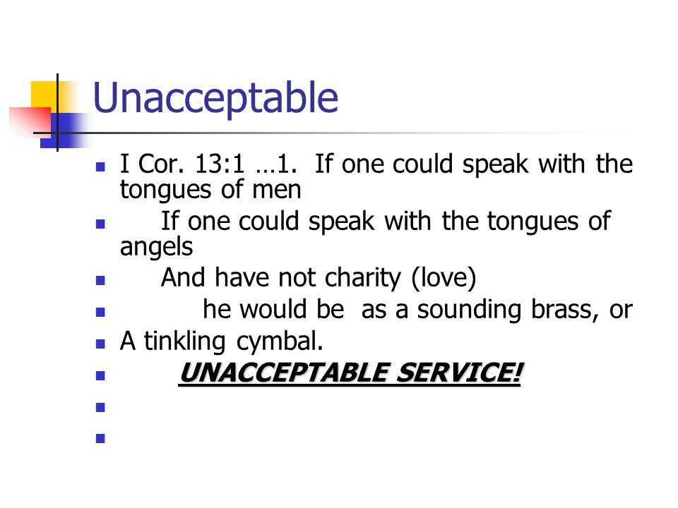 Unacceptable I Cor. 13:1 …1. If one could speak with the tongues of men. If one could speak with the tongues of angels.
