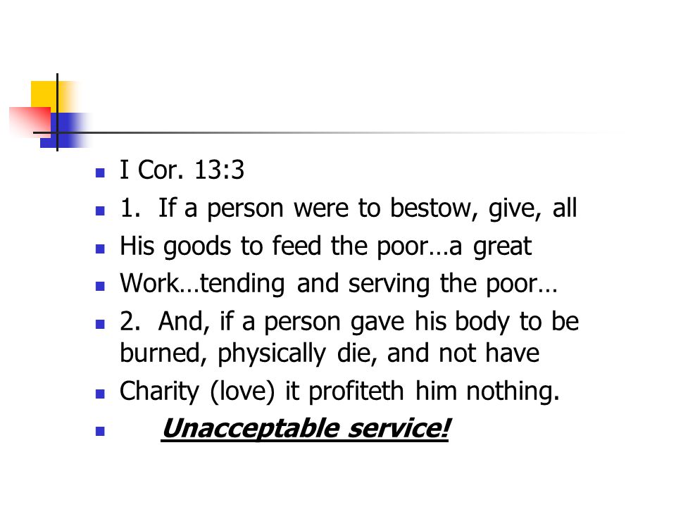 I Cor. 13:3 1. If a person were to bestow, give, all. His goods to feed the poor…a great. Work…tending and serving the poor…