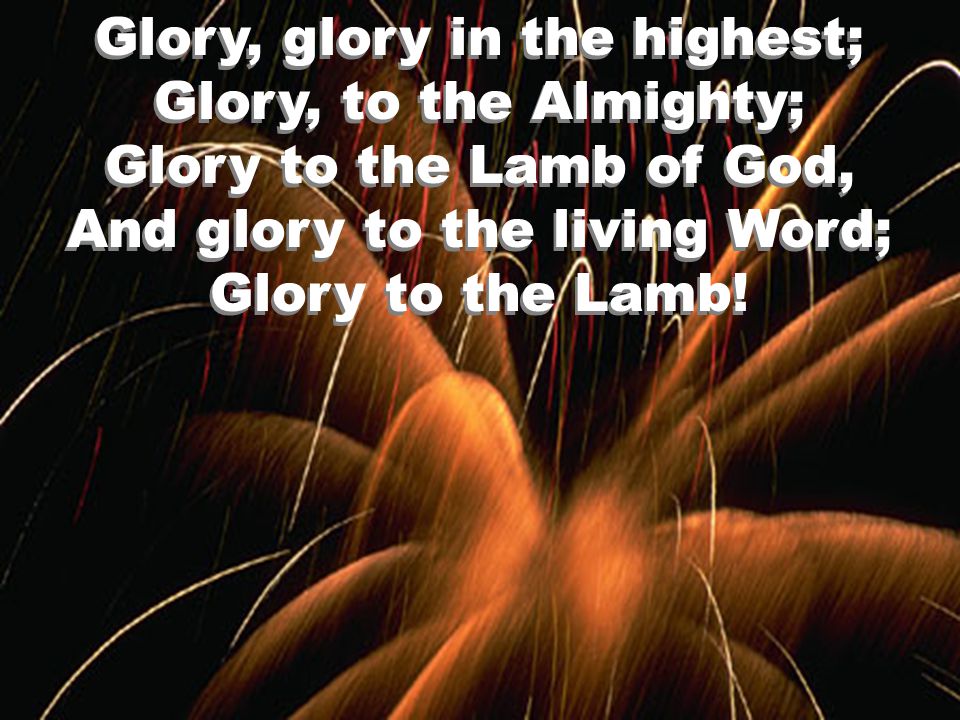 Glory, glory in the highest; Glory, to the Almighty; Glory to the Lamb of God, And glory to the living Word; Glory to the Lamb!