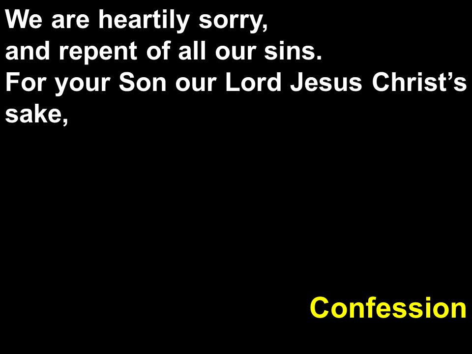 Confession We are heartily sorry, and repent of all our sins.