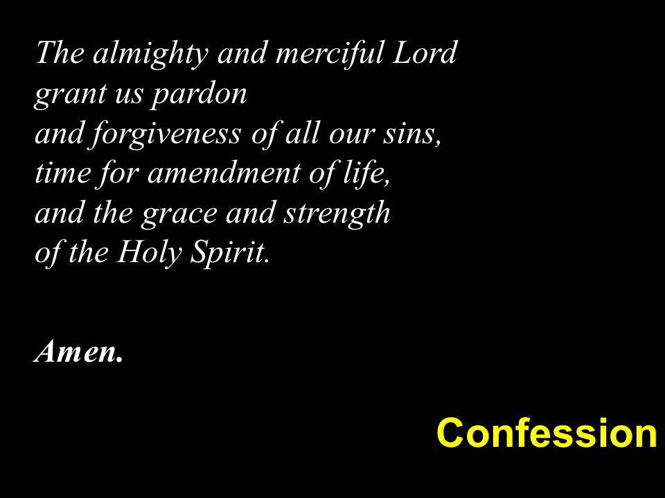 The almighty and merciful Lord grant us pardon and forgiveness of all our sins, time for amendment of life, and the grace and strength of the Holy Spirit.