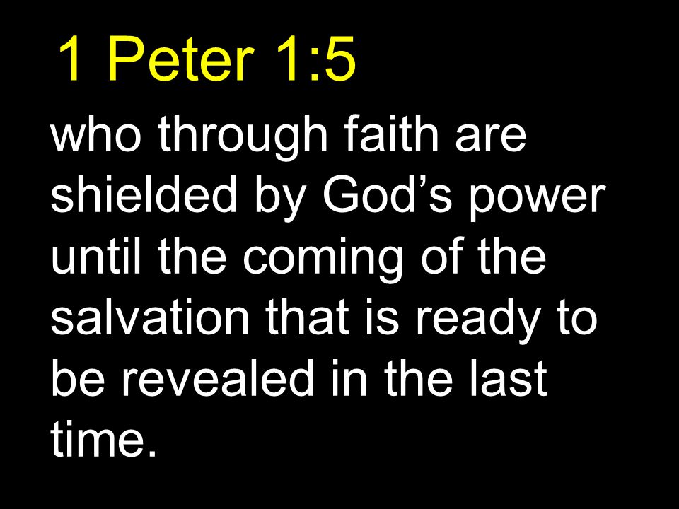 1 Peter 1:5 who through faith are shielded by God’s power until the coming of the salvation that is ready to be revealed in the last time.