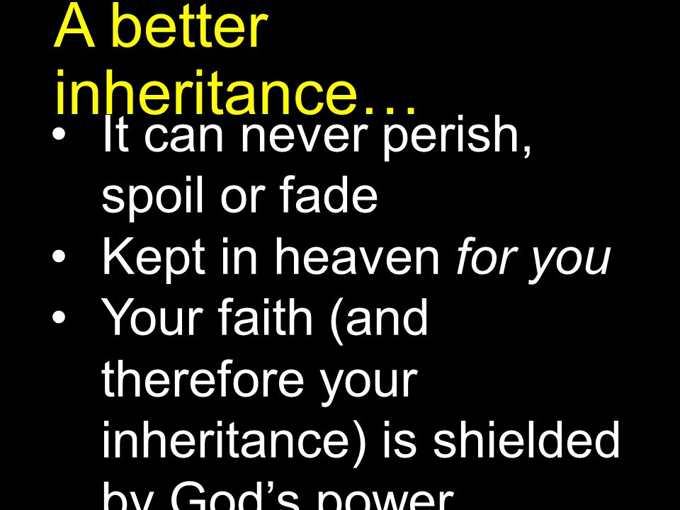 A better inheritance… It can never perish, spoil or fade