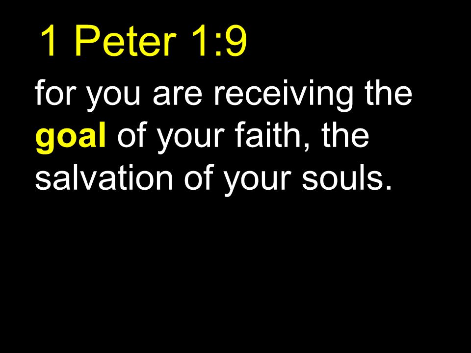 1 Peter 1:9 for you are receiving the goal of your faith, the salvation of your souls.