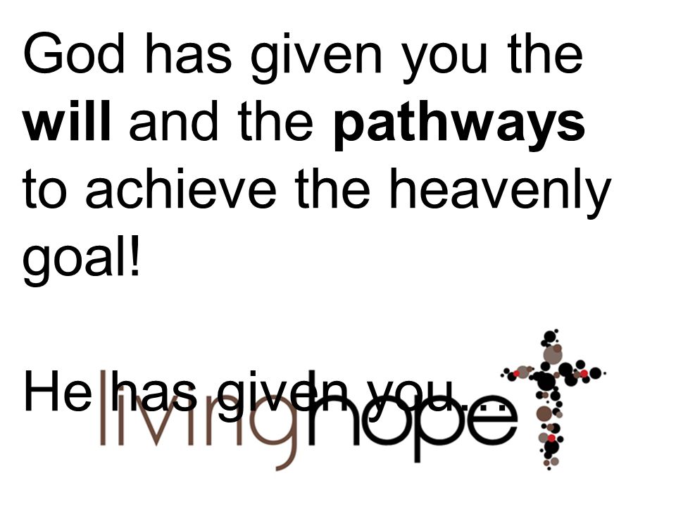 God has given you the will and the pathways to achieve the heavenly goal!