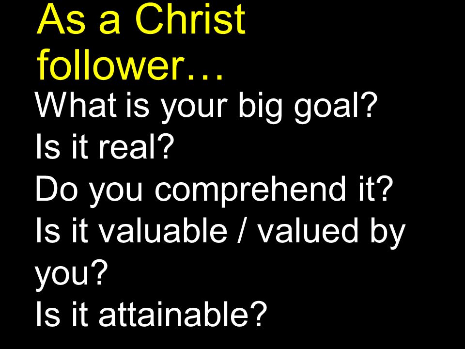 As a Christ follower… What is your big goal Is it real