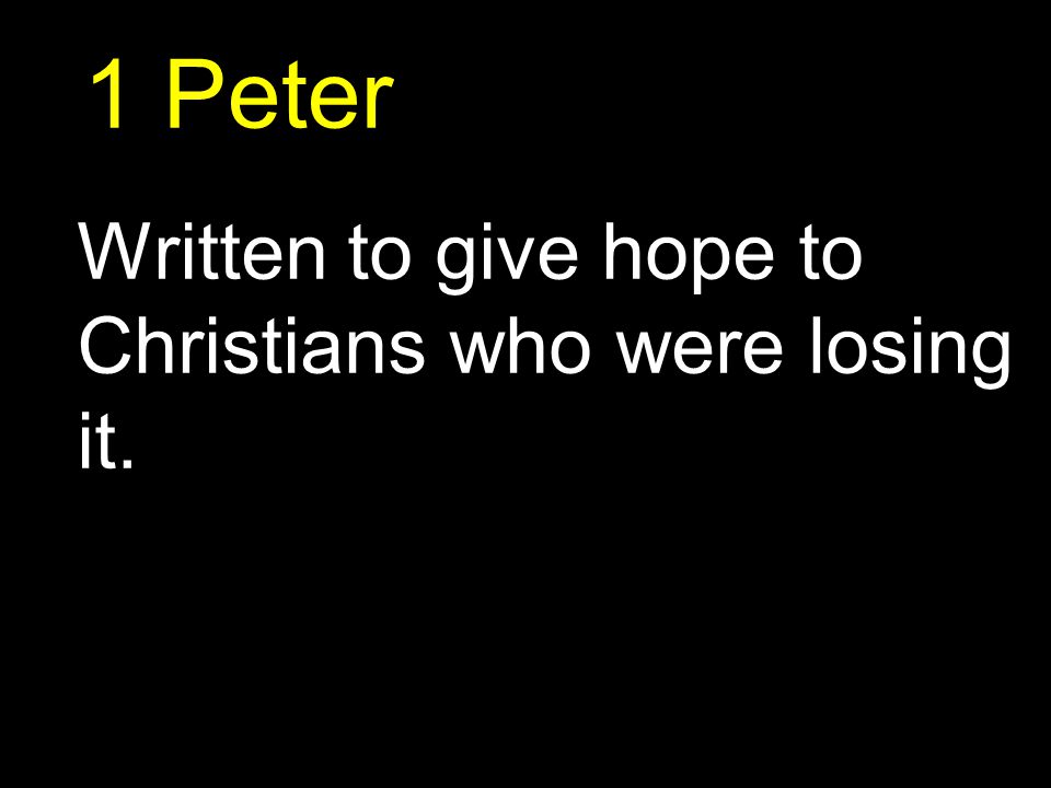 1 Peter Written to give hope to Christians who were losing it.