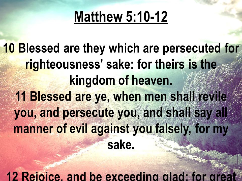 Matthew 5: Blessed are they which are persecuted for righteousness sake: for theirs is the kingdom of heaven.