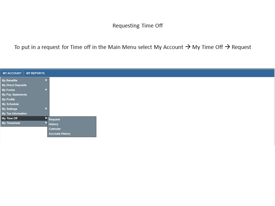 Requesting Time Off To put in a request for Time off in the Main Menu select My Account  My Time Off  Request.