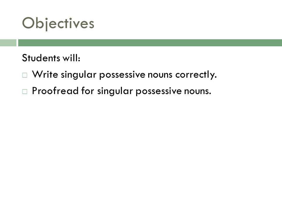 Objectives Students will: Write singular possessive nouns correctly.