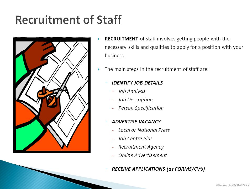 Recruitment of Staff RECRUITMENT of staff involves getting people with the necessary skills and qualities to apply for a position with your business.