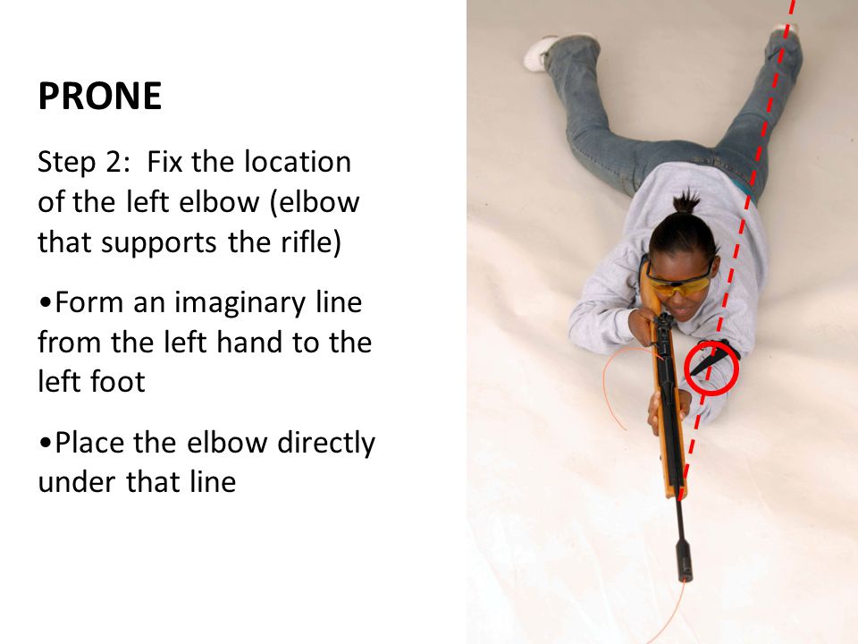 PRONE Step 2: Fix the location of the left elbow (elbow that supports the rifle) Form an imaginary line from the left hand to the left foot.