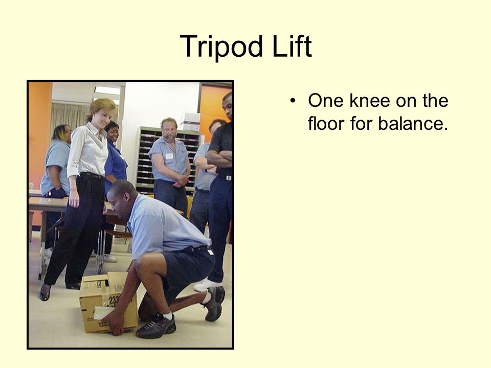 Tripod Lift One knee on the floor for balance.