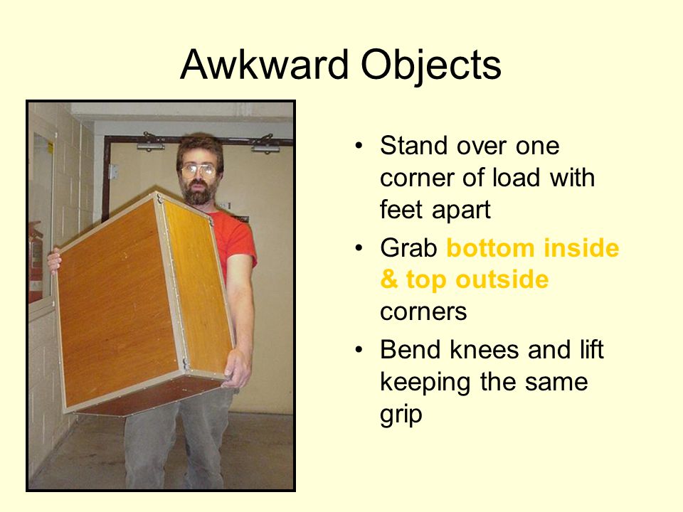 Awkward Objects Stand over one corner of load with feet apart