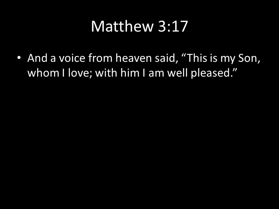 Matthew 3:17 And a voice from heaven said, This is my Son, whom I love; with him I am well pleased.