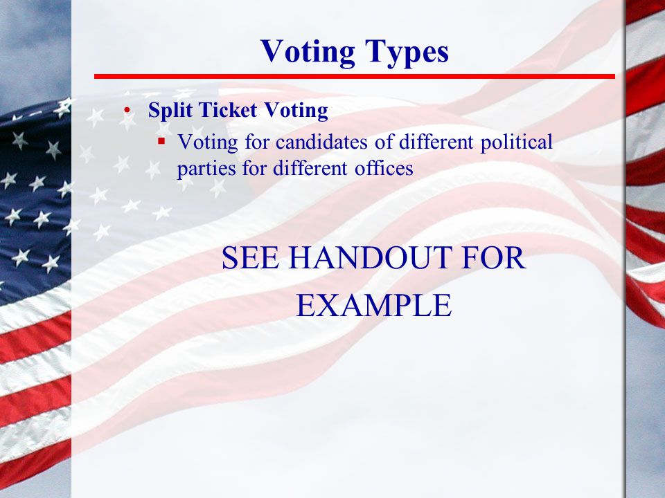 Voting Types SEE HANDOUT FOR EXAMPLE Split Ticket Voting