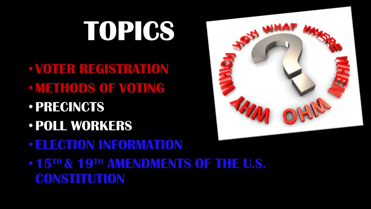 TOPICS VOTER REGISTRATION METHODS OF VOTING PRECINCTS POLL WORKERS