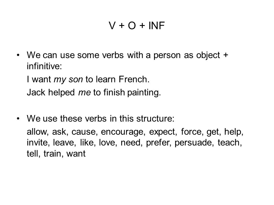 V + O + INF We can use some verbs with a person as object + infinitive: I want my son to learn French.