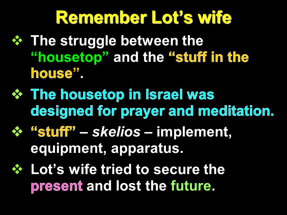 Remember Lot’s wife The struggle between the housetop and the stuff in the house .